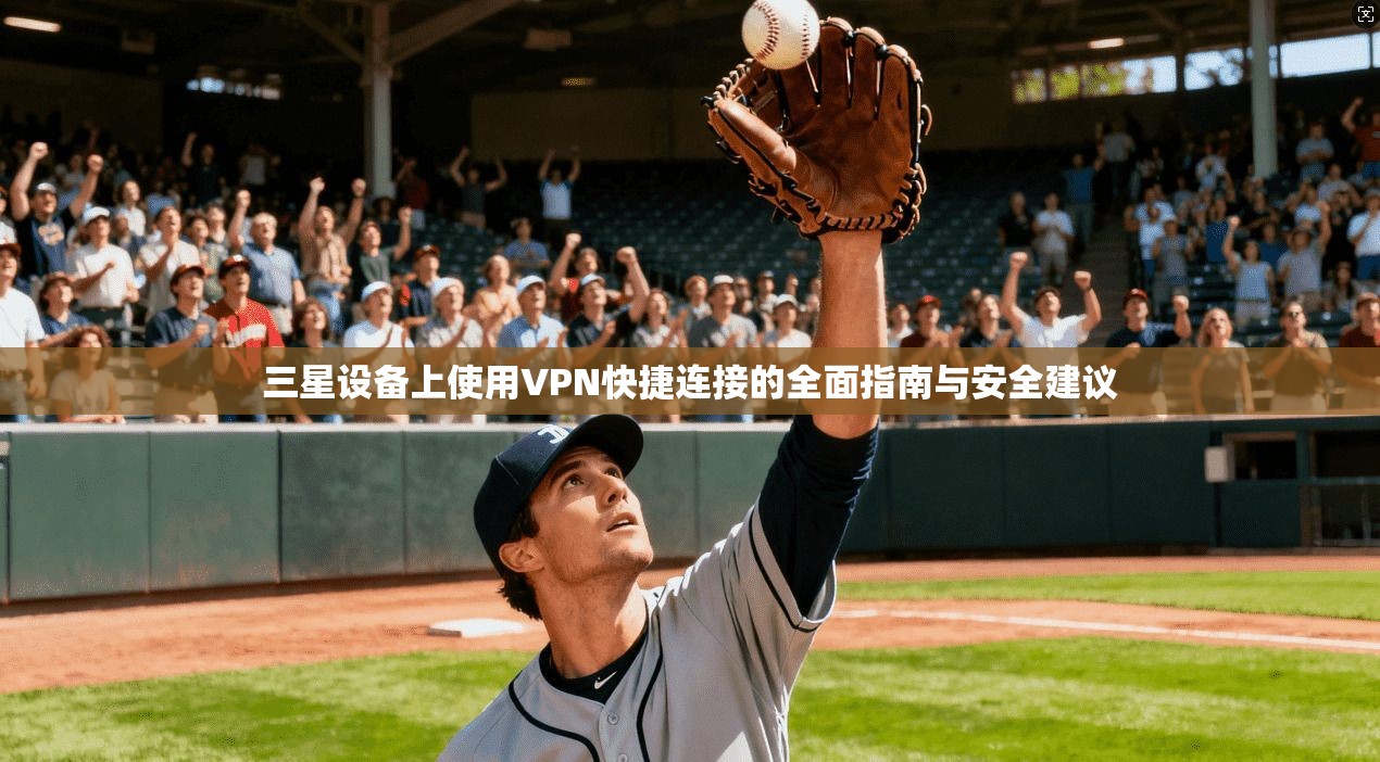 三星设备上使用VPN快捷连接的全面指南与安全建议