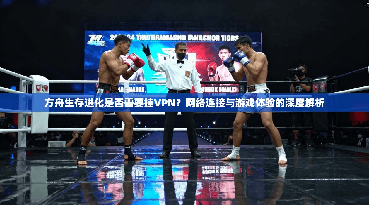 方舟生存进化是否需要挂VPN？网络连接与游戏体验的深度解析