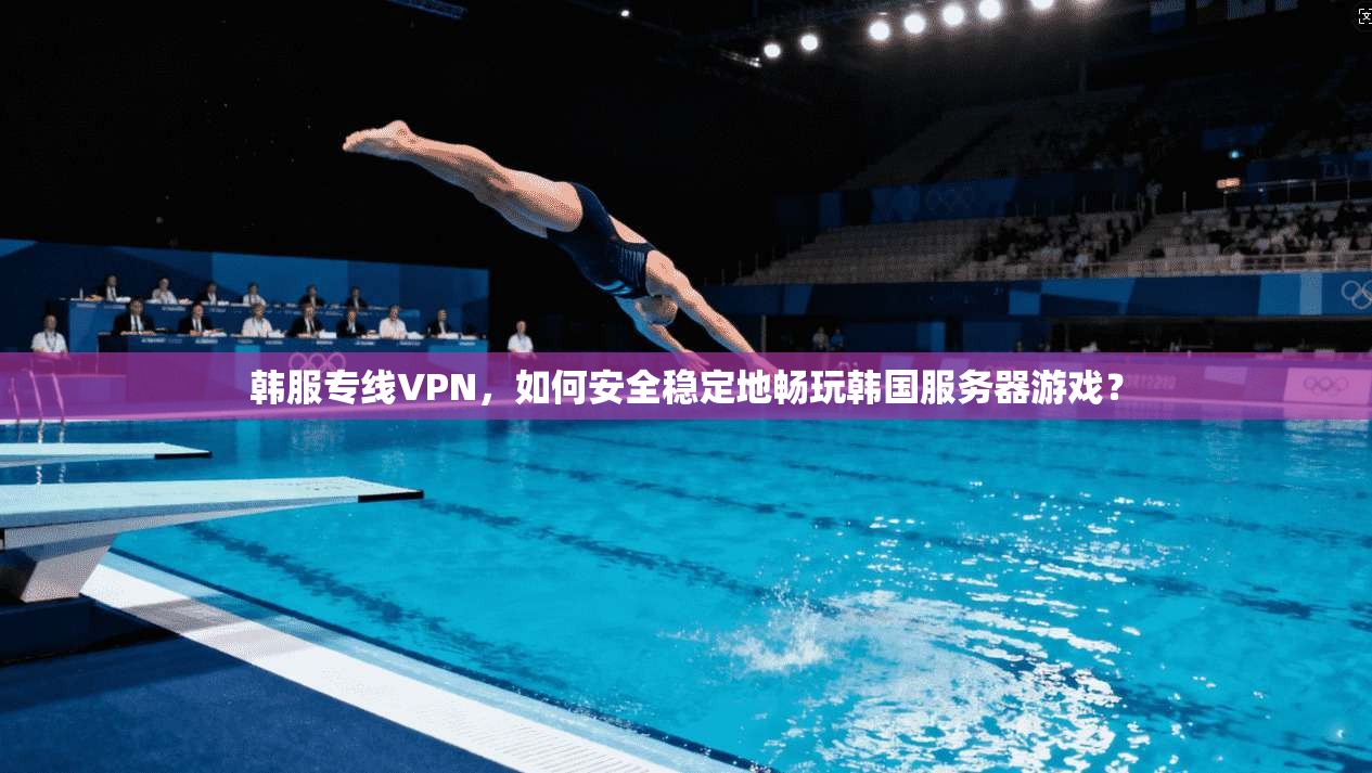 韩服专线VPN,如何安全稳定地畅玩韩国服务器游戏? 韩服专线VPN,如何安全稳定地畅玩韩国服务器游戏?