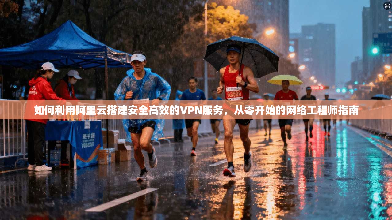如何利用阿里云搭建安全高效的VPN服务，从零开始的网络工程师指南