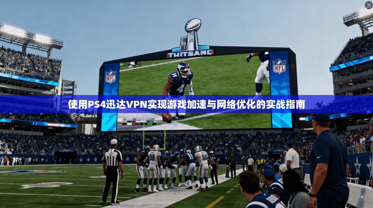 使用PS4迅达VPN实现游戏加速与网络优化的实战指南