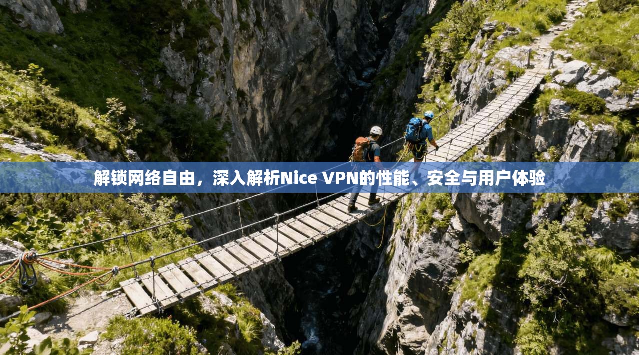 解锁网络自由，深入解析Nice VPN的性能、安全与用户体验