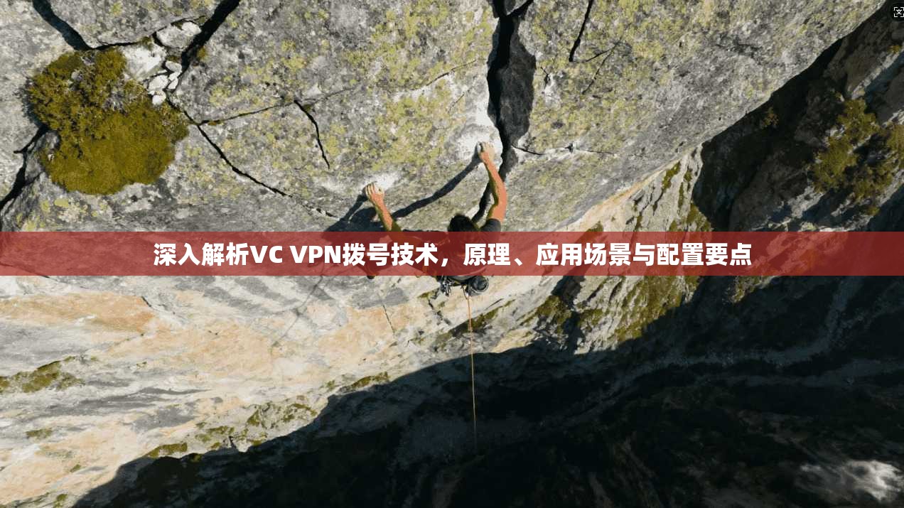 深入解析VC VPN拨号技术，原理、应用场景与配置要点