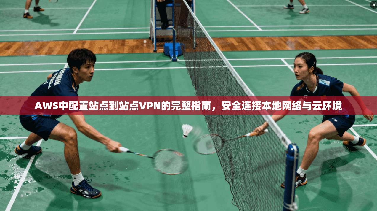 AWS中配置站点到站点VPN的完整指南，安全连接本地网络与云环境