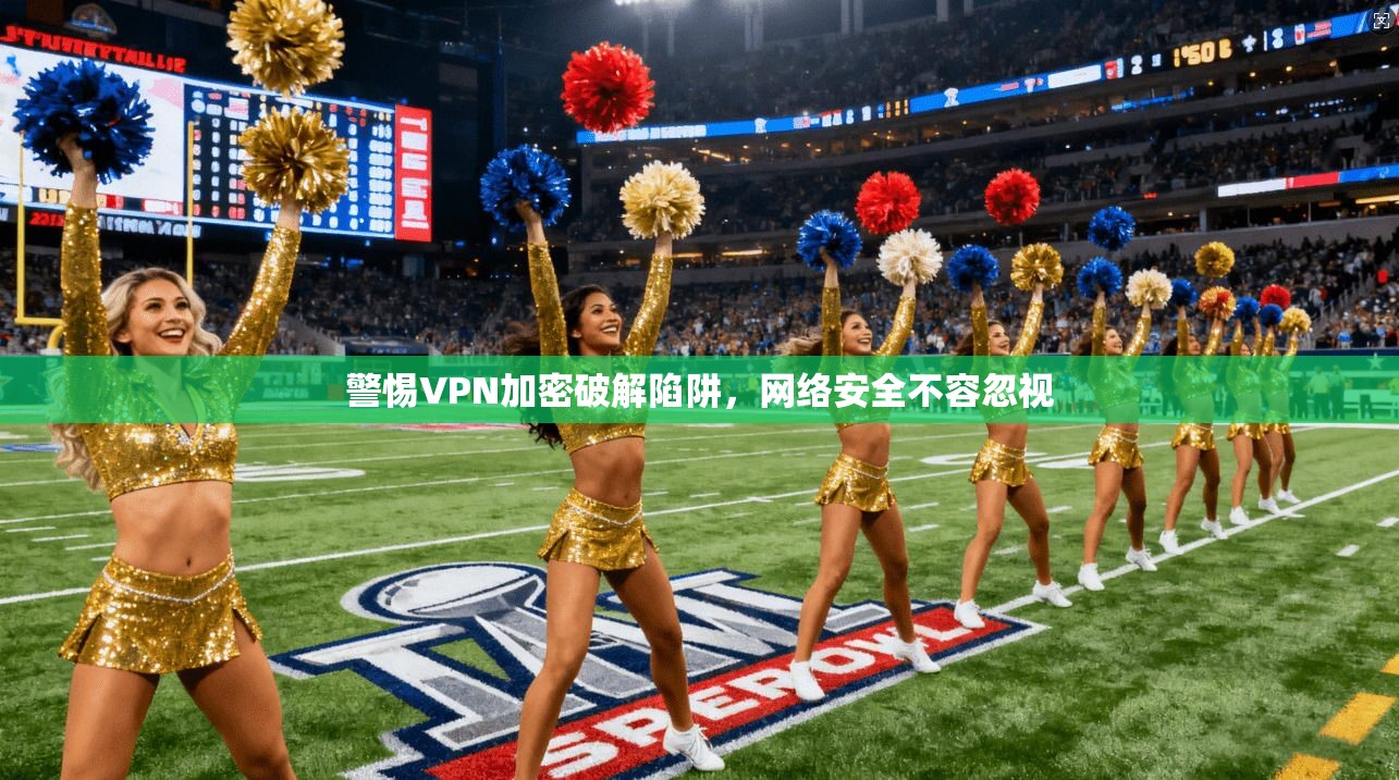警惕VPN加密破解陷阱，网络安全不容忽视