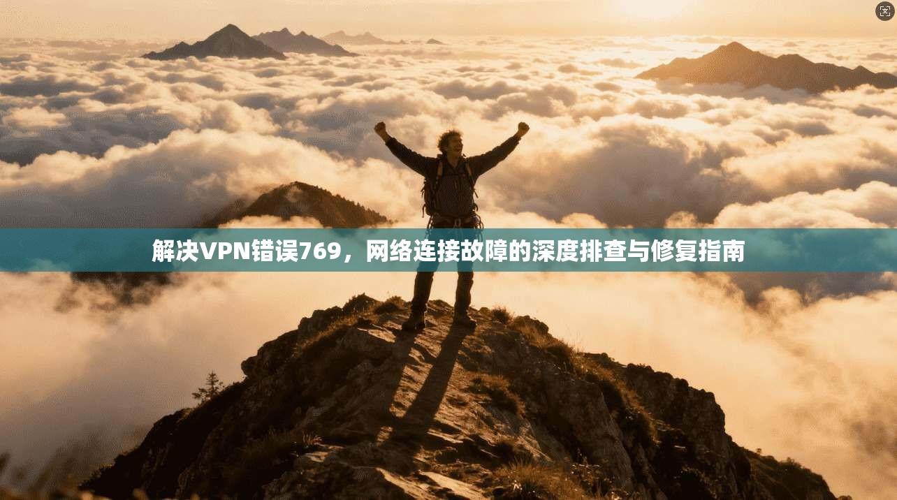 解决VPN错误769，网络连接故障的深度排查与修复指南