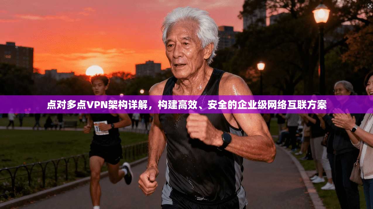 点对多点VPN架构详解，构建高效、安全的企业级网络互联方案