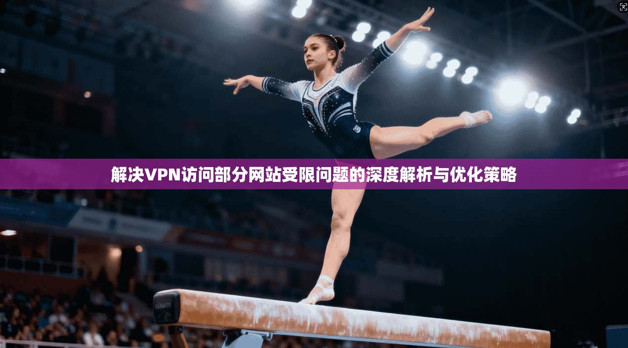 解决VPN访问部分网站受限问题的深度解析与优化策略