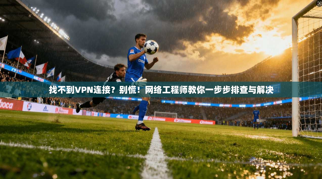 找不到VPN连接？别慌！网络工程师教你一步步排查与解决