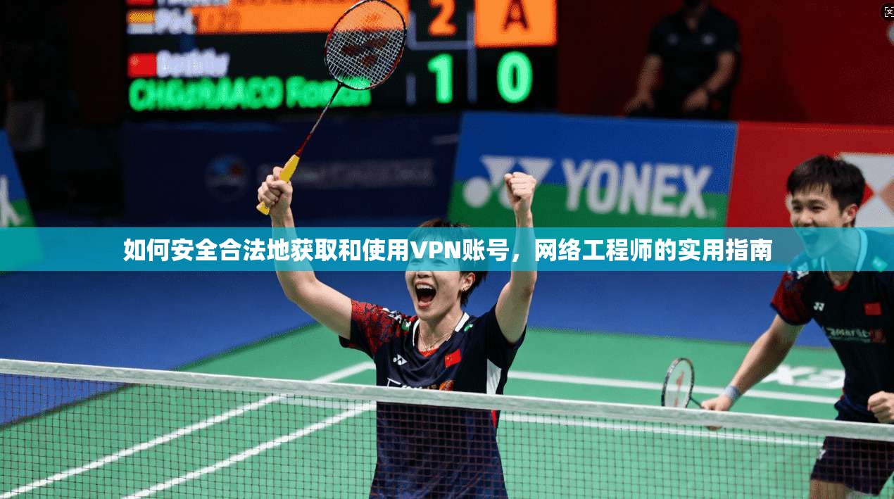 如何安全合法地获取和使用VPN账号，网络工程师的实用指南