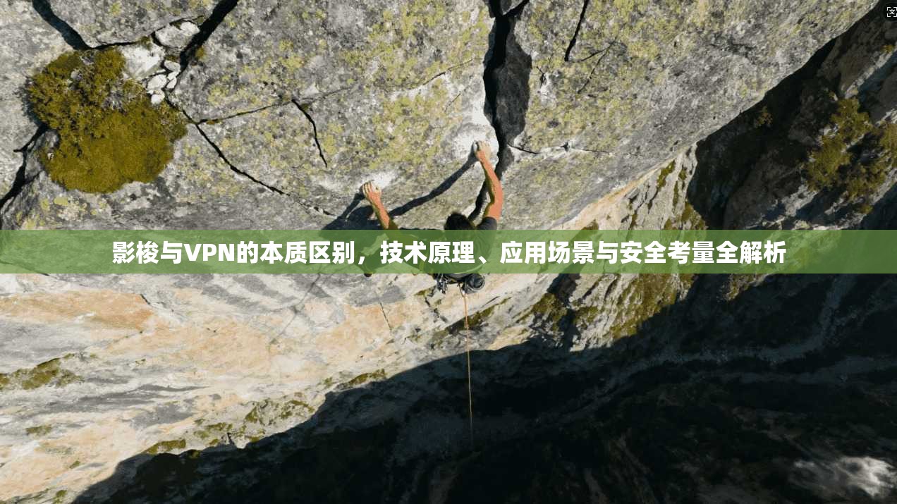 影梭与VPN的本质区别，技术原理、应用场景与安全考量全解析