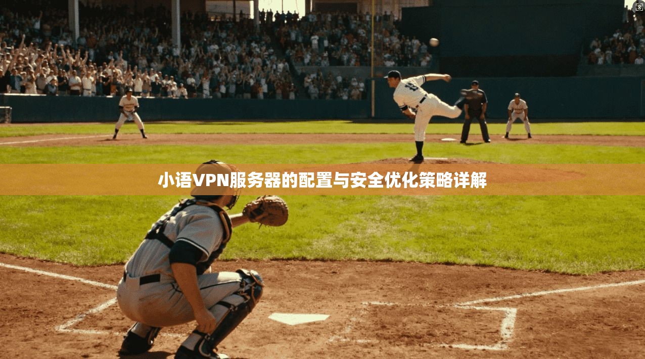 小语VPN服务器的配置与安全优化策略详解 小语VPN服务器的配置与安全优化策略详解