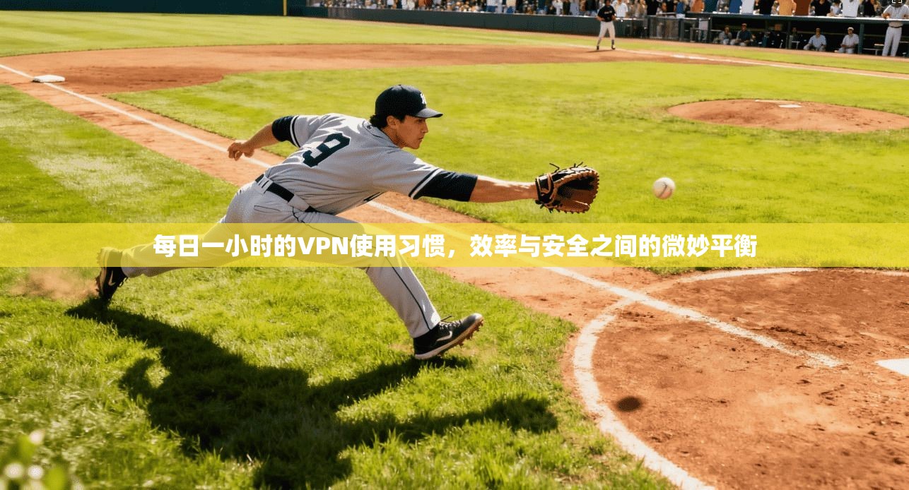 每日一小时的VPN使用习惯，效率与安全之间的微妙平衡