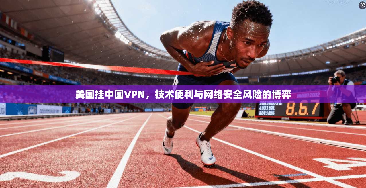 美国挂中国VPN，技术便利与网络安全风险的博弈