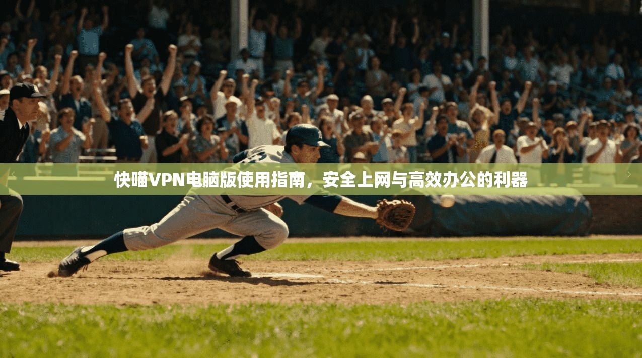 快喵VPN电脑版使用指南，安全上网与高效办公的利器