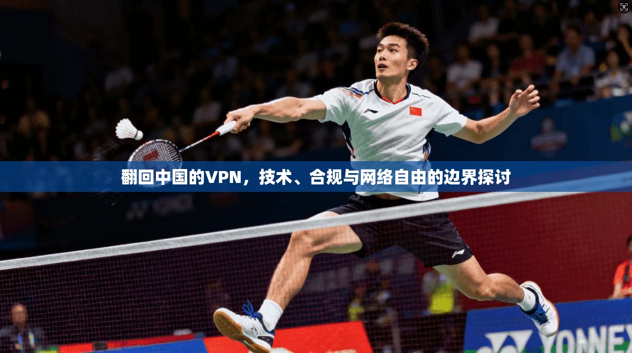 翻回中国的VPN,技术、合规与网络自由的边界探讨 翻回中国的VPN,技术、合规与网络自由的边界探讨
