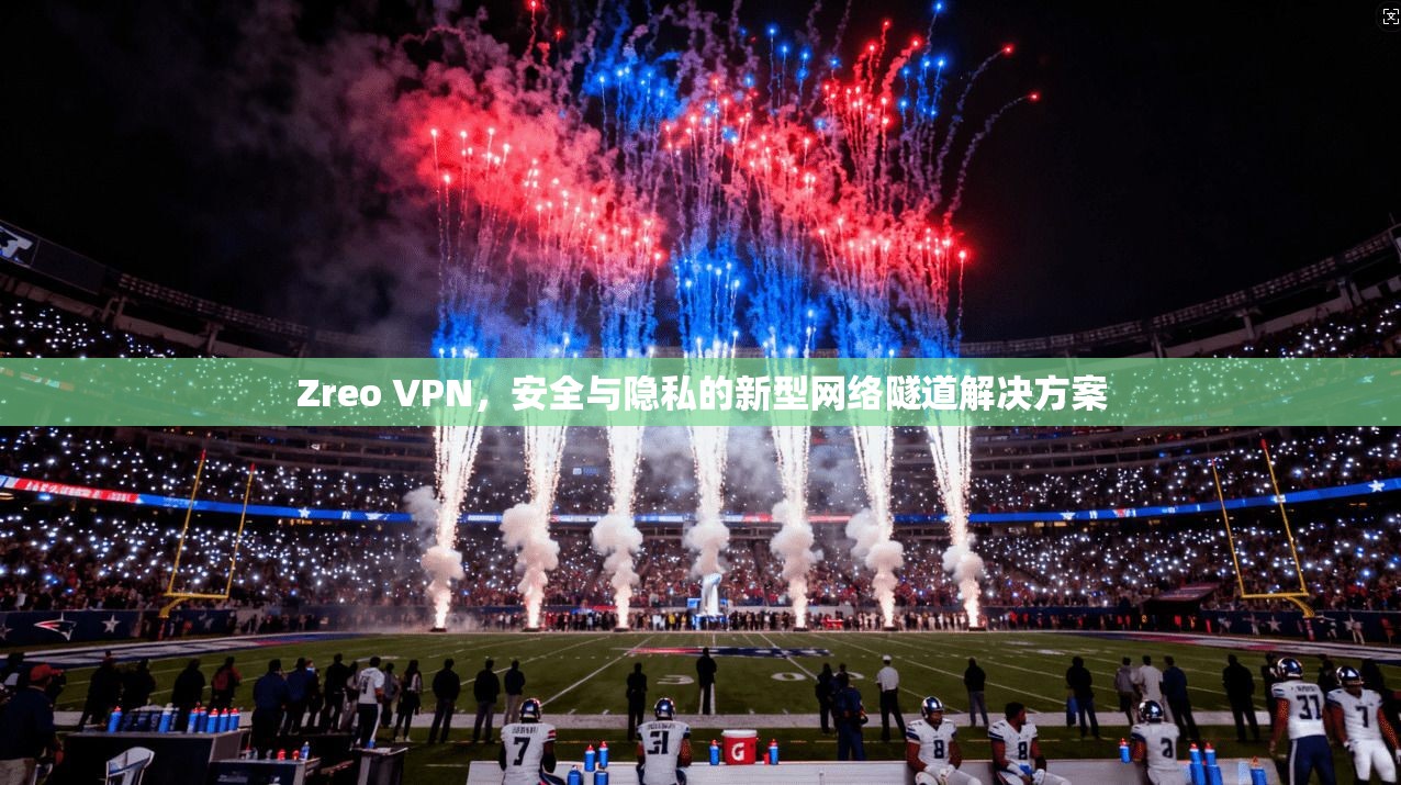 Zreo VPN，安全与隐私的新型网络隧道解决方案