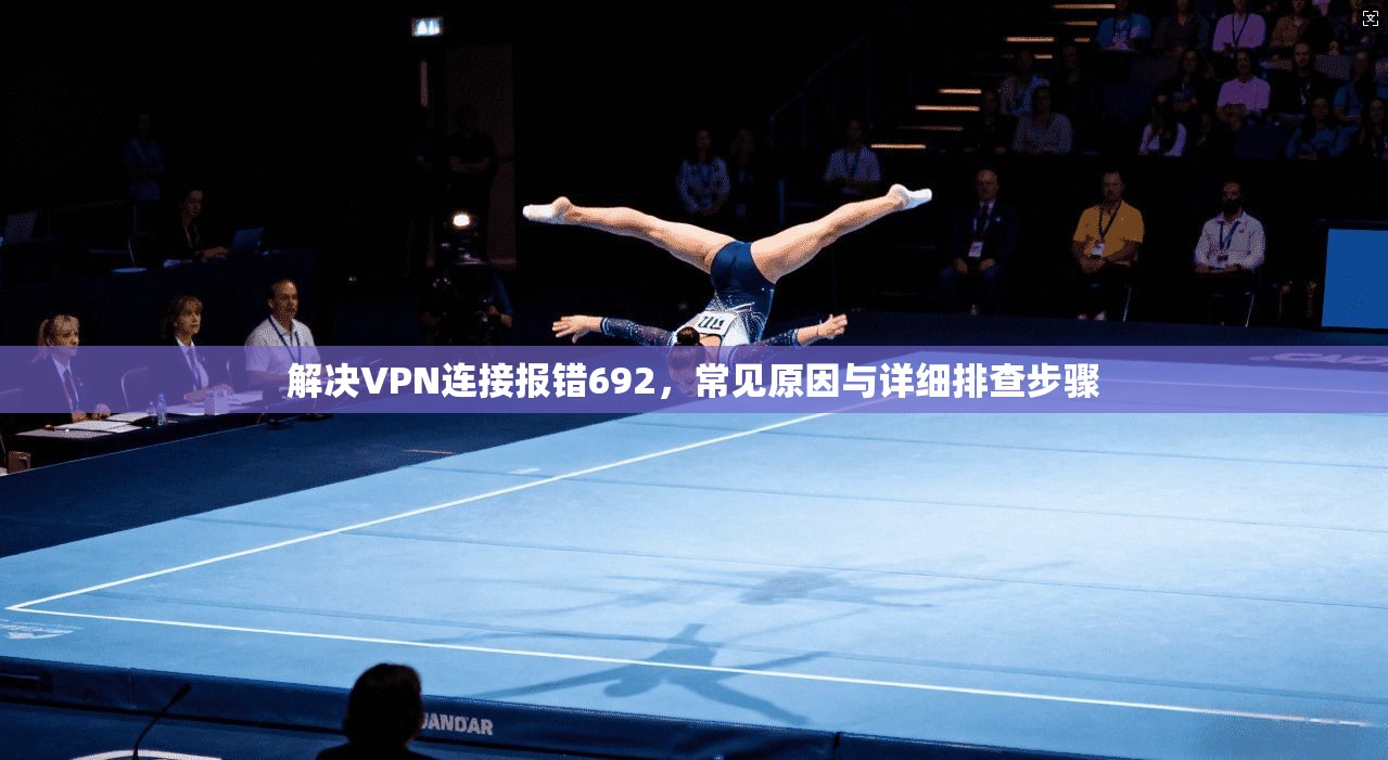 解决VPN连接报错692，常见原因与详细排查步骤