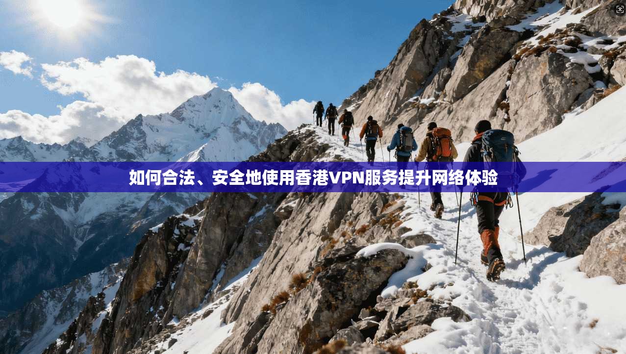 如何合法、安全地使用香港VPN服务提升网络体验