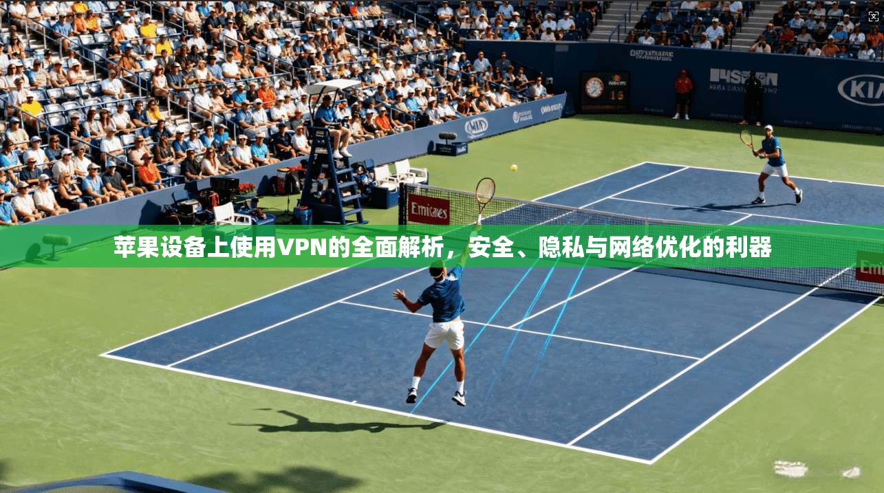 苹果设备上使用VPN的全面解析，安全、隐私与网络优化的利器