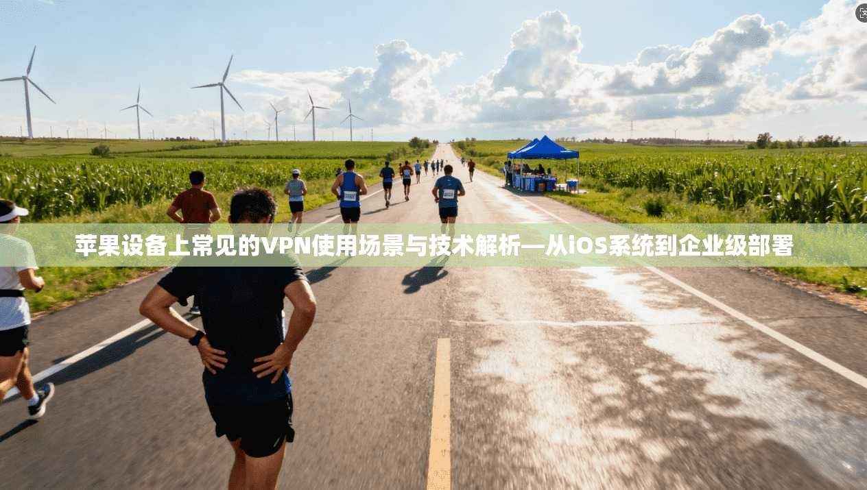 苹果设备上常见的VPN使用场景与技术解析—从iOS系统到企业级部署