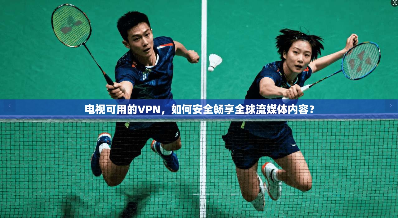 电视可用的VPN，如何安全畅享全球流媒体内容？