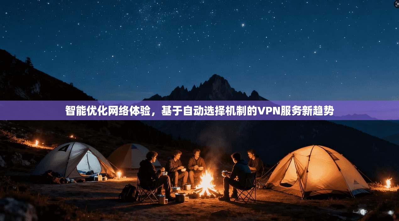 智能优化网络体验，基于自动选择机制的VPN服务新趋势