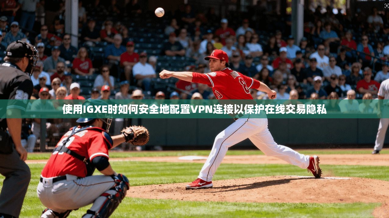 使用IGXE时如何安全地配置VPN连接以保护在线交易隐私