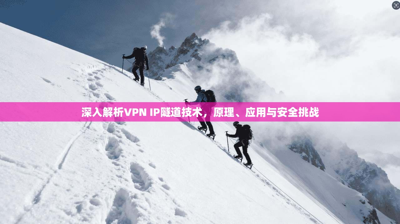 深入解析VPN IP隧道技术，原理、应用与安全挑战