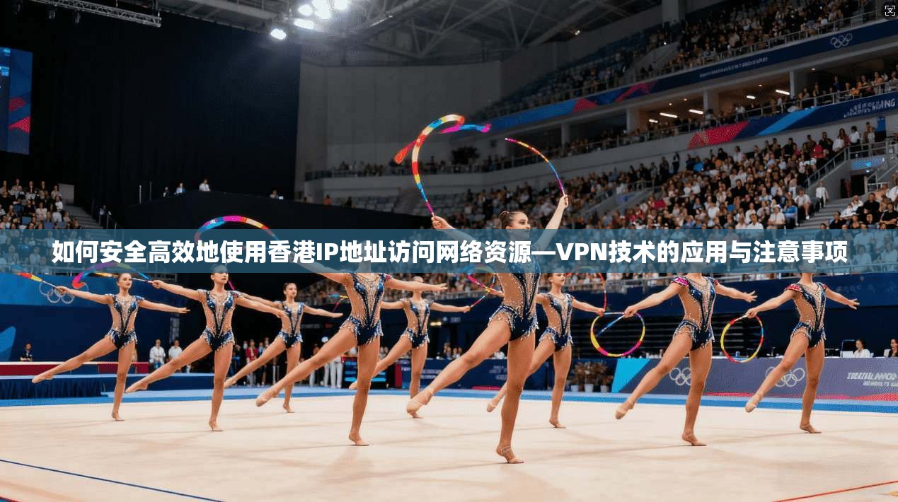 如何安全高效地使用香港IP地址访问网络资源—VPN技术的应用与注意事项