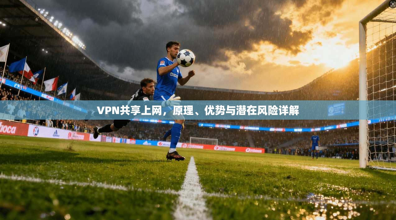 VPN共享上网，原理、优势与潜在风险详解