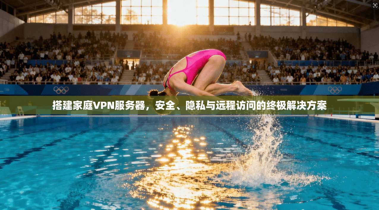搭建家庭VPN服务器，安全、隐私与远程访问的终极解决方案