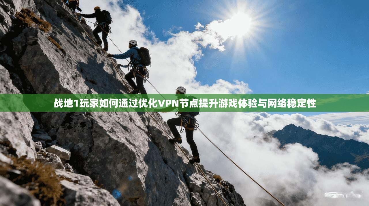 战地1玩家如何通过优化VPN节点提升游戏体验与网络稳定性 战地1玩家如何通过优化VPN节点提升游戏体验与网络稳定性