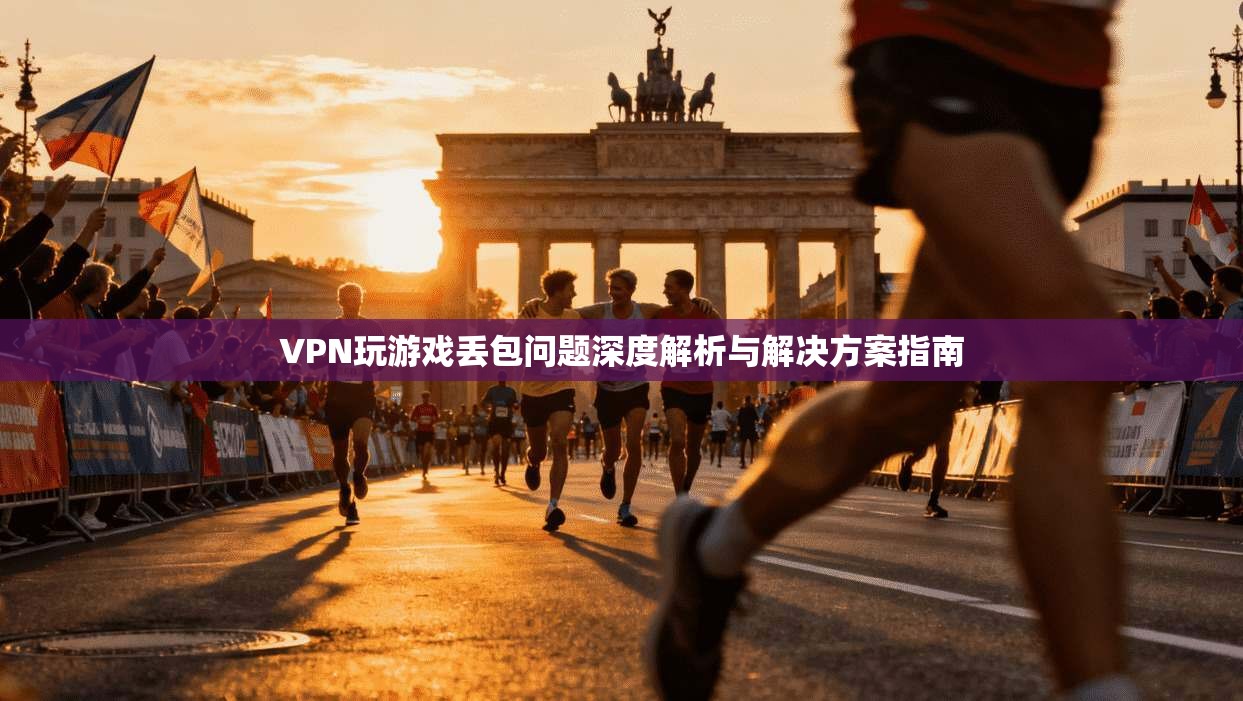 VPN玩游戏丢包问题深度解析与解决方案指南 VPN玩游戏丢包问题深度解析与解决方案指南