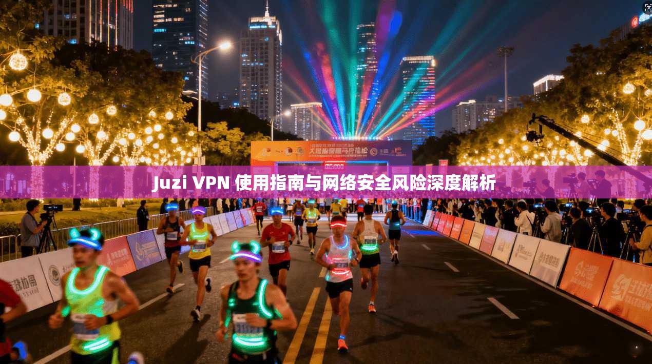 Juzi VPN 使用指南与网络安全风险深度解析 Juzi VPN 使用指南与网络安全风险深度解析