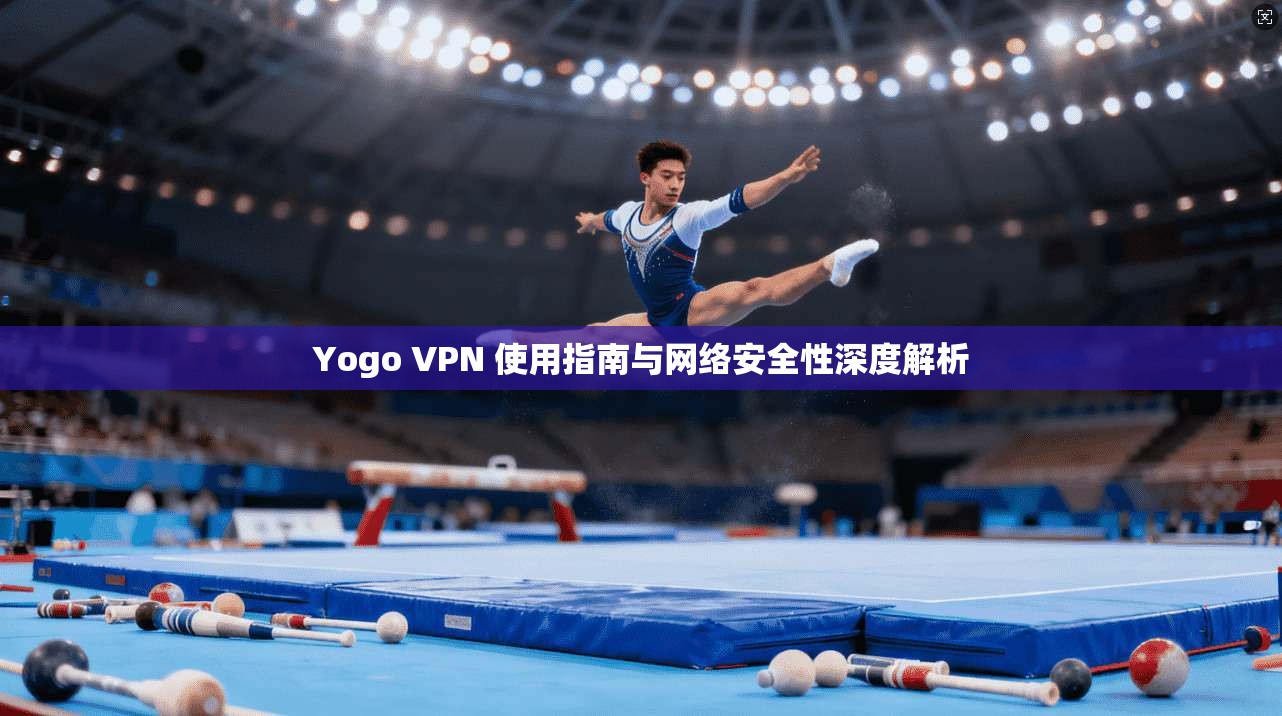 Yogo VPN 使用指南与网络安全性深度解析