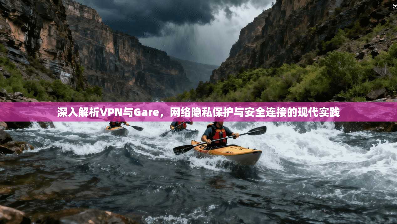 深入解析VPN与Gare，网络隐私保护与安全连接的现代实践