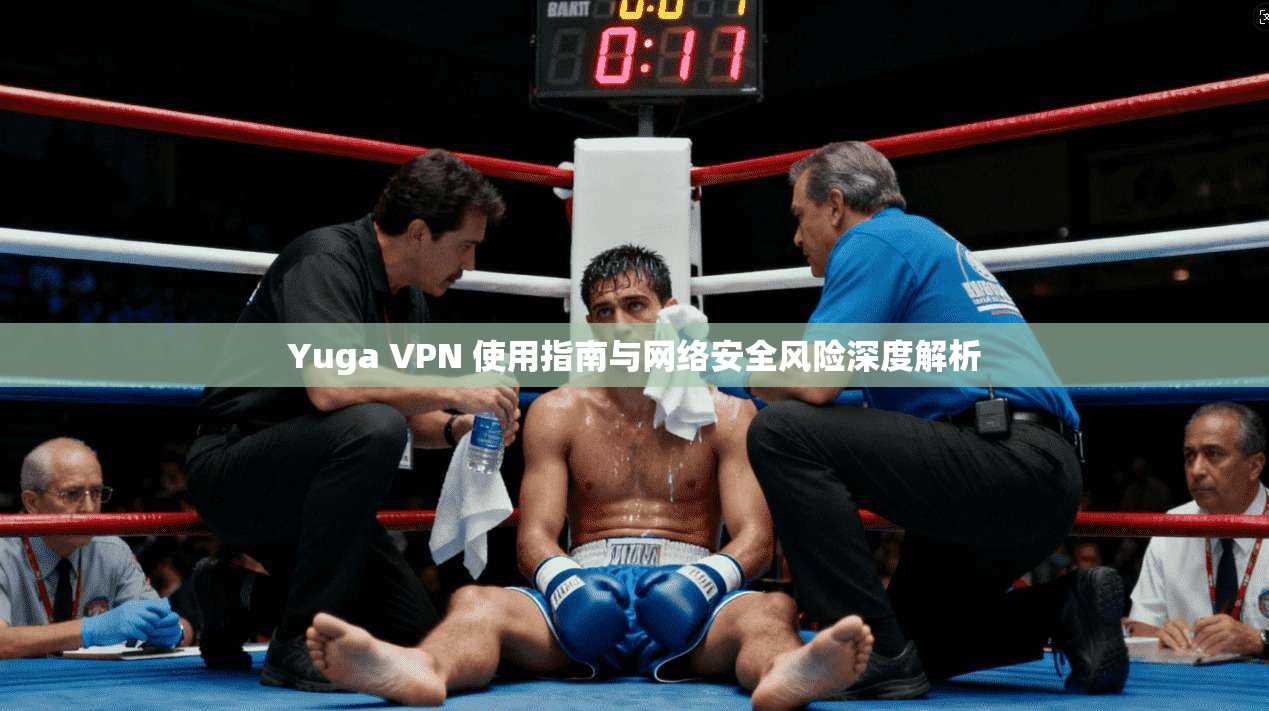 Yuga VPN 使用指南与网络安全风险深度解析