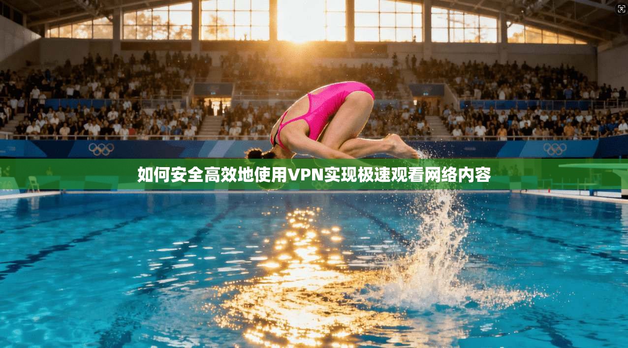 如何安全高效地使用VPN实现极速观看网络内容