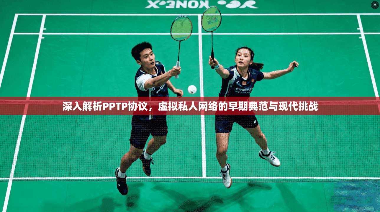 深入解析PPTP协议，虚拟私人网络的早期典范与现代挑战