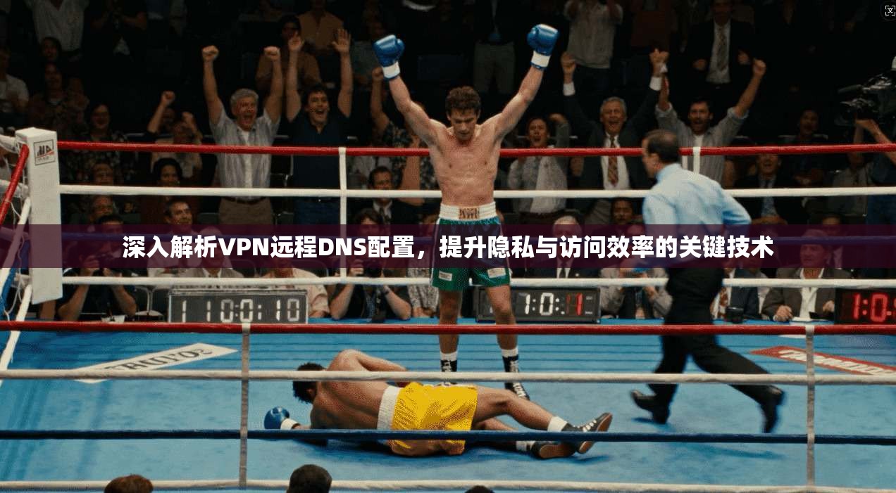 深入解析VPN远程DNS配置，提升隐私与访问效率的关键技术