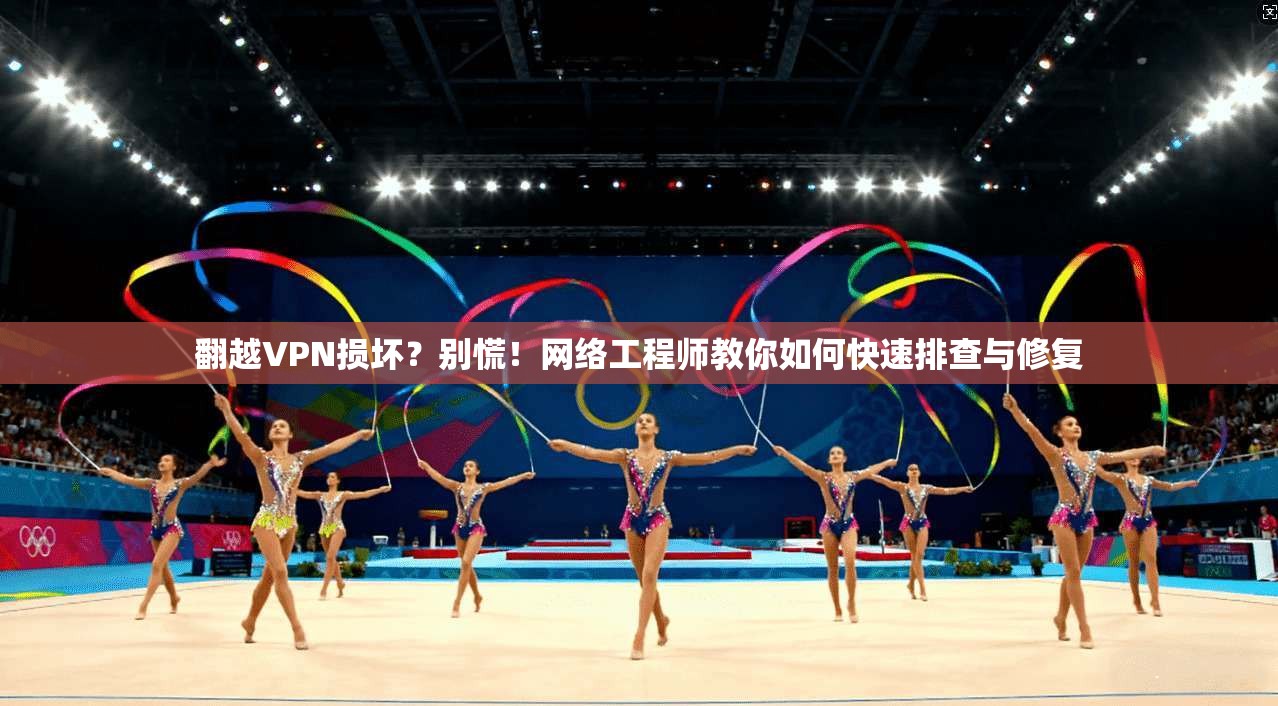 翻越VPN损坏？别慌！网络工程师教你如何快速排查与修复