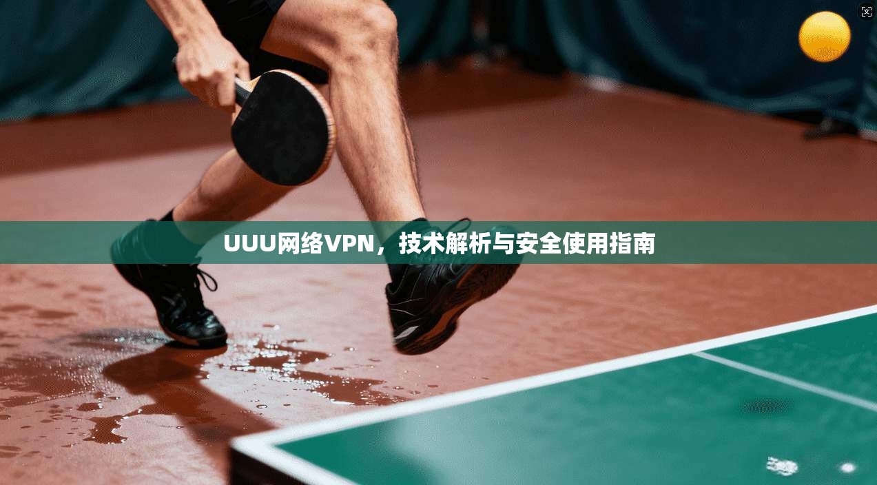 UUU网络VPN，技术解析与安全使用指南