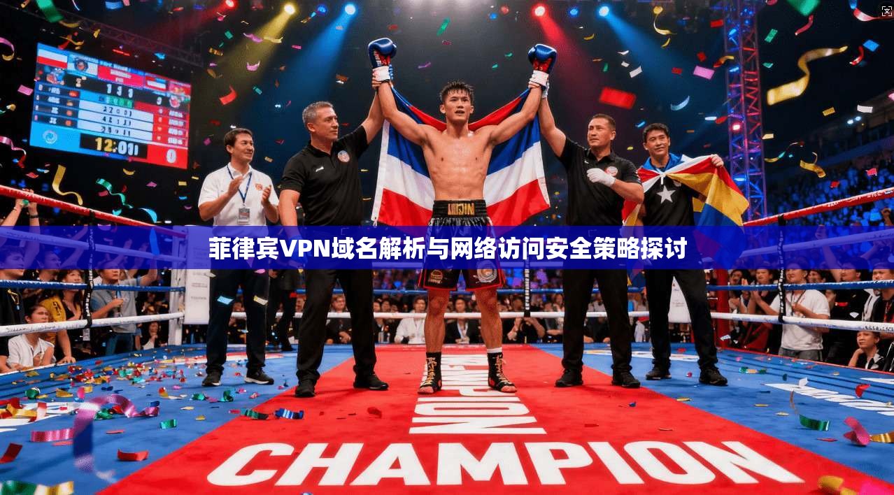 菲律宾VPN域名解析与网络访问安全策略探讨