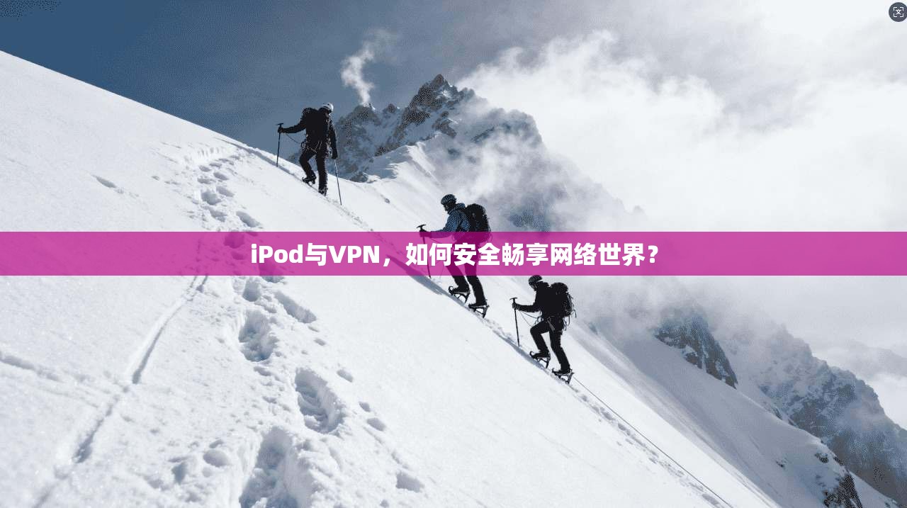 iPod与VPN，如何安全畅享网络世界？