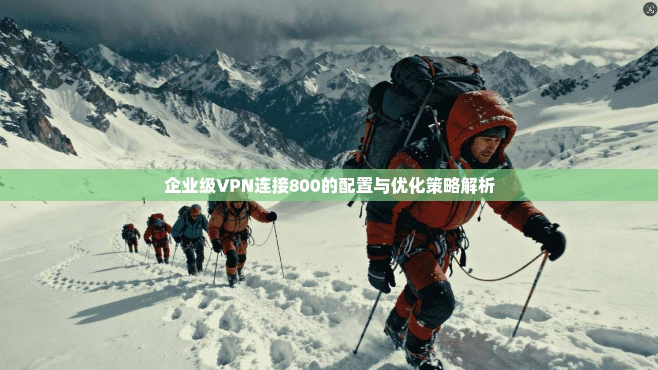 企业级VPN连接800的配置与优化策略解析