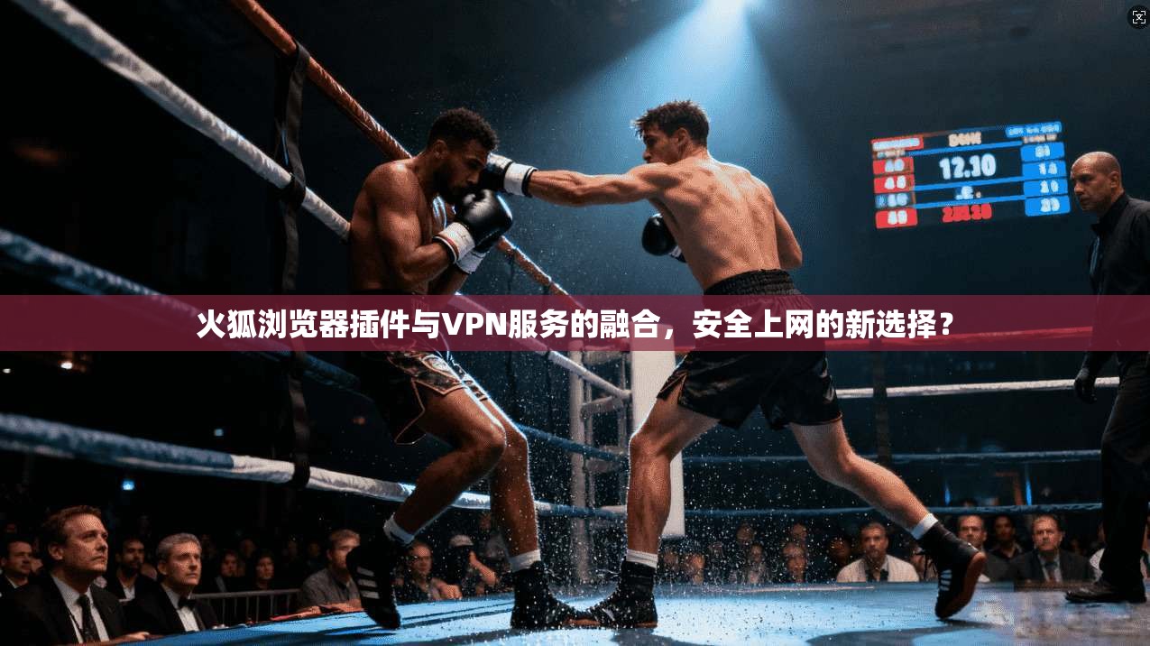 火狐浏览器插件与VPN服务的融合，安全上网的新选择？