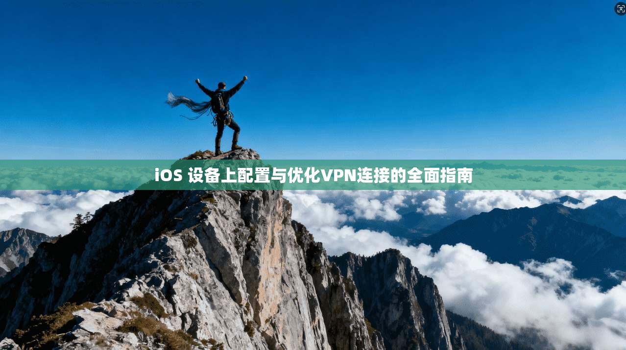 iOS 设备上配置与优化VPN连接的全面指南