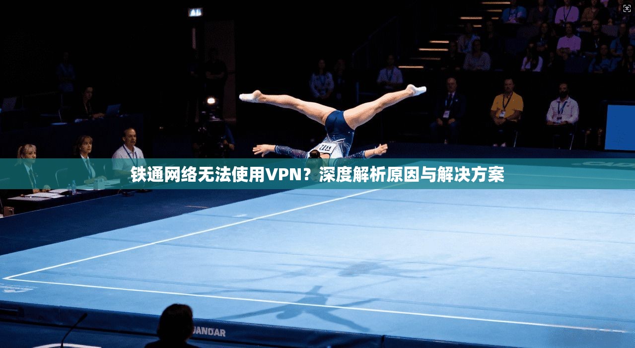 铁通网络无法使用VPN？深度解析原因与解决方案