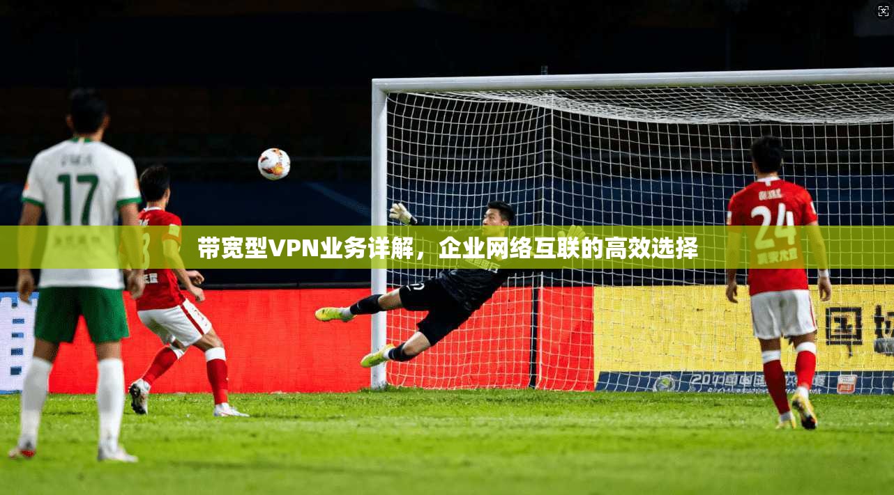带宽型VPN业务详解，企业网络互联的高效选择
